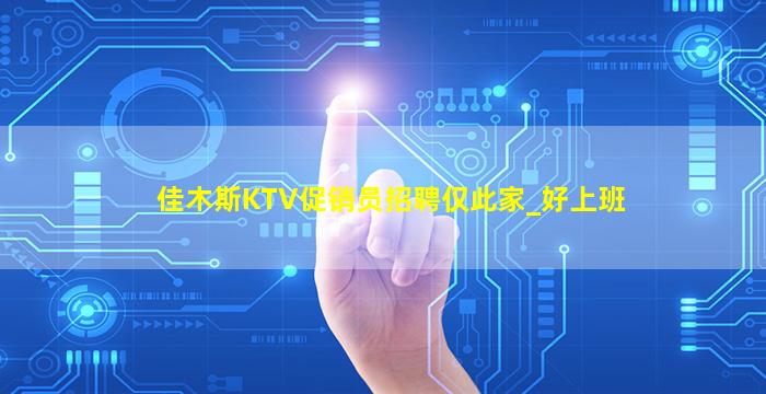 佳木斯KTV促销员招聘仅此家_好上班